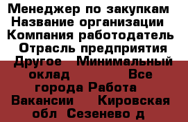 Менеджер по закупкам › Название организации ­ Компания-работодатель › Отрасль предприятия ­ Другое › Минимальный оклад ­ 30 000 - Все города Работа » Вакансии   . Кировская обл.,Сезенево д.